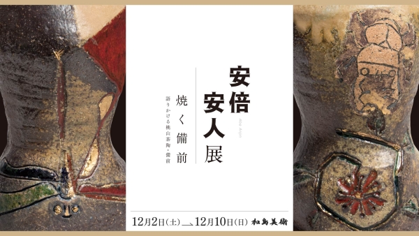 Yasuto Abe Exhibition “Baking Bizen - Speaking Momoyama tea pottery, Bizen”